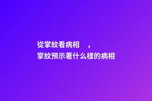 從掌紋看病相，掌紋預示著什么樣的病相